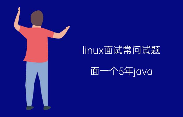 linux面试常问试题 面一个5年java，不知数据结构，却大谈分布式，这样的能要吗？